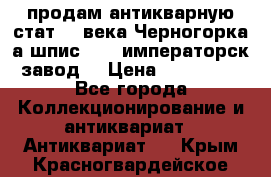 продам антикварную стат.19 века Черногорка а.шпис 1877 императорск.завод  › Цена ­ 150 000 - Все города Коллекционирование и антиквариат » Антиквариат   . Крым,Красногвардейское